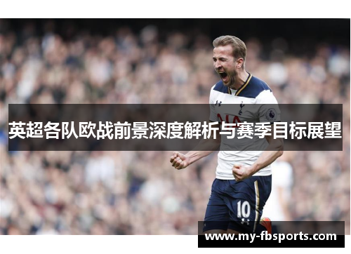 英超各队欧战前景深度解析与赛季目标展望