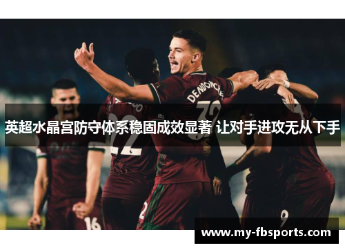英超水晶宫防守体系稳固成效显著 让对手进攻无从下手