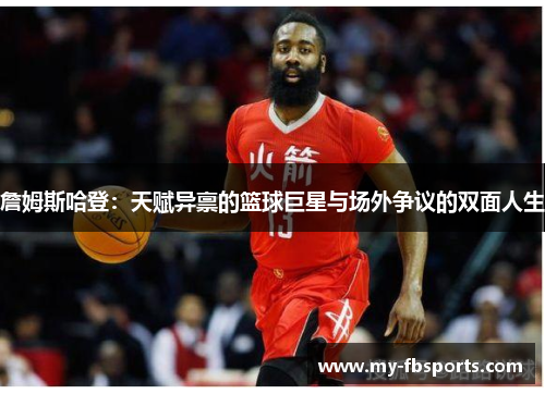 詹姆斯哈登：天赋异禀的篮球巨星与场外争议的双面人生