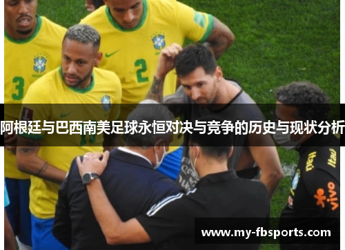 阿根廷与巴西南美足球永恒对决与竞争的历史与现状分析