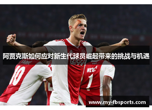 阿贾克斯如何应对新生代球员崛起带来的挑战与机遇