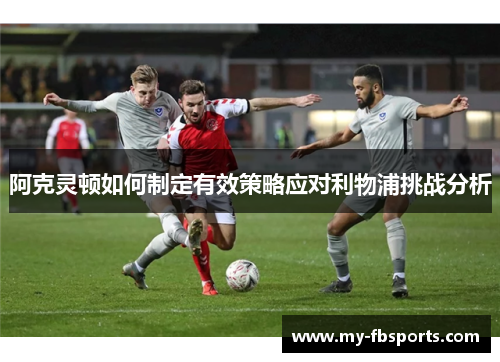 阿克灵顿如何制定有效策略应对利物浦挑战分析
