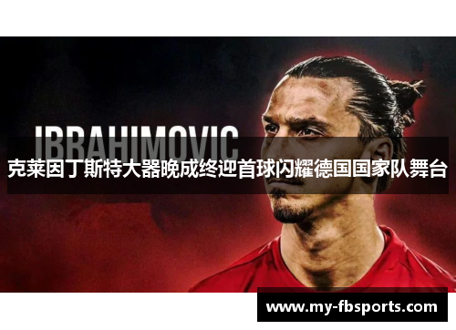 克莱因丁斯特大器晚成终迎首球闪耀德国国家队舞台