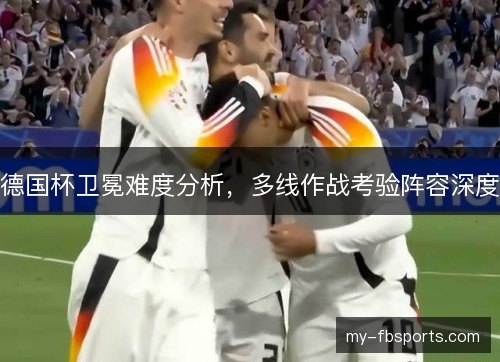 德国杯卫冕难度分析，多线作战考验阵容深度
