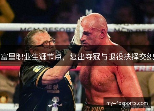 富里职业生涯节点，复出夺冠与退役抉择交织