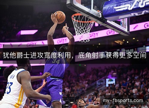 犹他爵士进攻宽度利用，底角射手获得更多空间