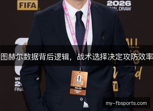 图赫尔数据背后逻辑,战术选择决定攻防效率 图赫尔数据背后逻辑,战术选择决定攻防效率